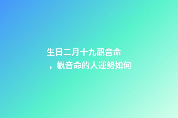 生日二月十九觀音命，觀音命的人運勢如何